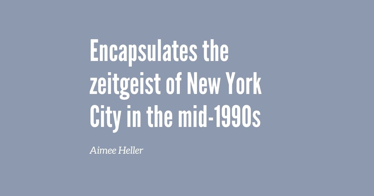 Encapsulates the zeitgeist of New York City in the. mid-1990s - Aimee Heller