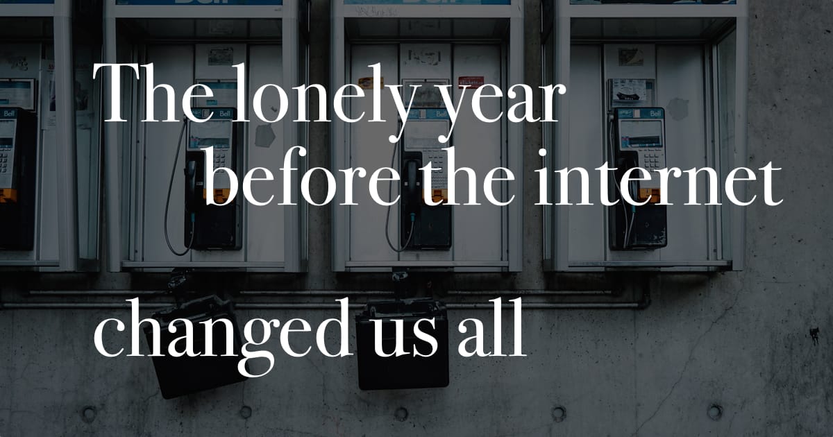 The lonely year before the internet changed us all.